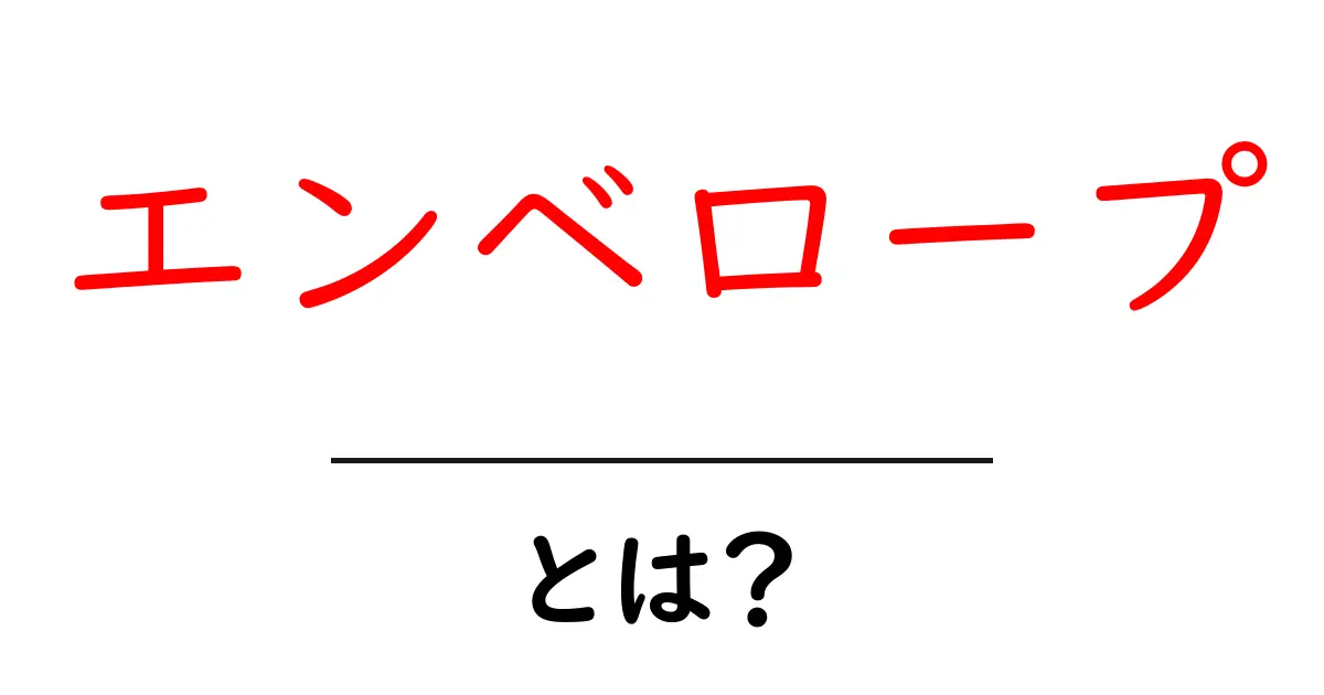 エンベロープ・とは？初心者向けにやさしく解説する基本ガイド共起語・同意語・対義語も併せて解説！