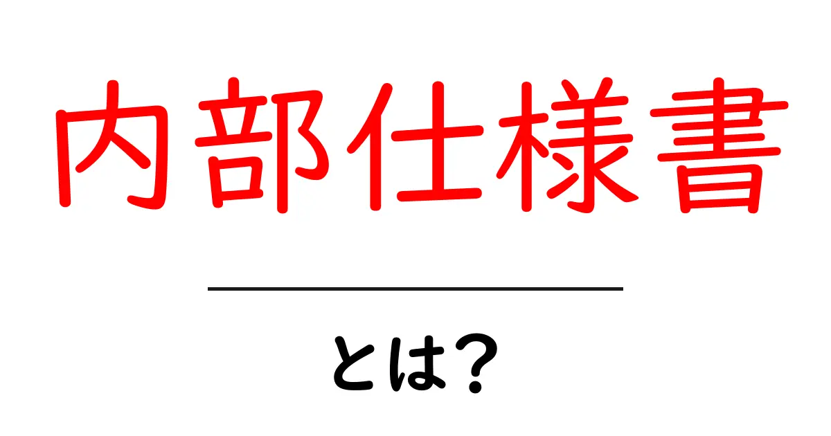 内部仕様書・とは？初心者にもわかる基本と実務での使い方共起語・同意語・対義語も併せて解説！