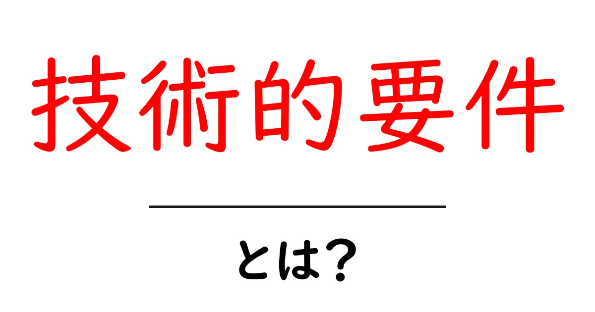 技術的要件・とは？初心者向けに分かりやすく解説共起語・同意語・対義語も併せて解説！