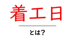 着工日・とは?建設プロジェクトの開始日を正しく理解する入門ガイド共起語・同意語・対義語も併せて解説!