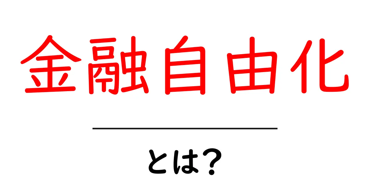 金融自由化とは何か?初心者にもわかる基本と実例を紹介共起語・同意語・対義語も併せて解説!
