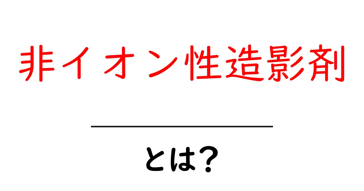 非イオン性造影剤とは?安全性・使い方を中学生にも分かる解説共起語・同意語・対義語も併せて解説!