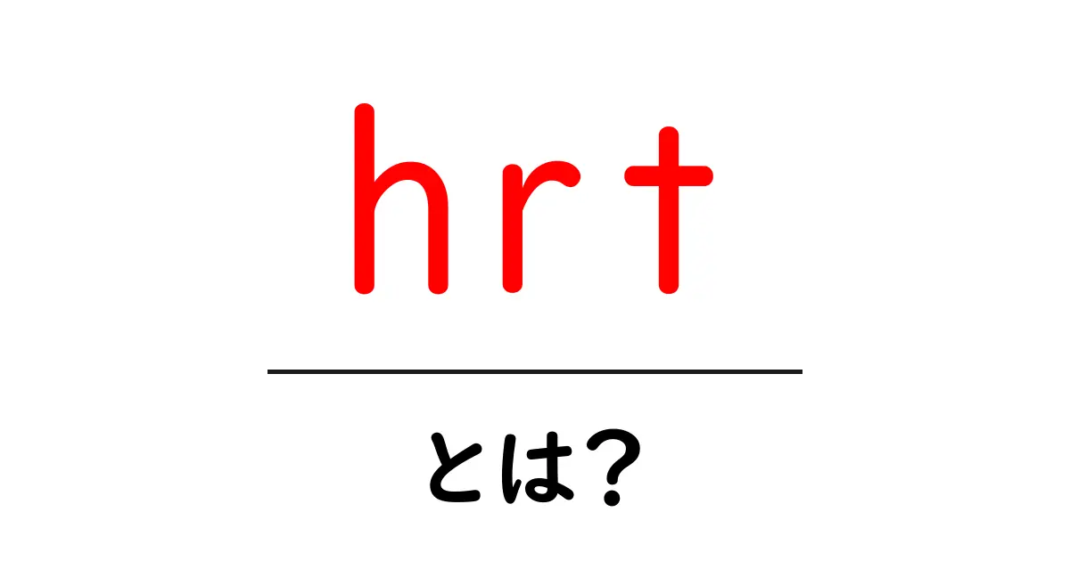 hrt・とは?初心者向けにわかりやすく解説する基本ガイド共起語・同意語・対義語も併せて解説!