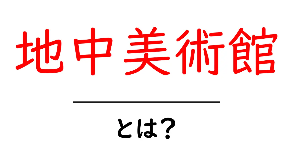 地中美術館とは？地下に広がるアート空間の魅力と訪問ガイド共起語・同意語・対義語も併せて解説！