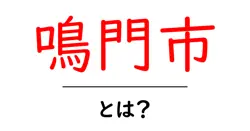 鳴門市・とは？初心者にも分かる基本と魅力を徹底解説共起語・同意語・対義語も併せて解説！