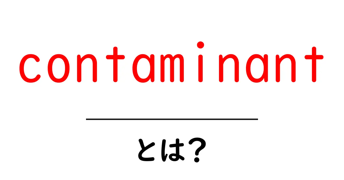 contaminantとは？初心者向けのわかりやすい解説共起語・同意語・対義語も併せて解説！