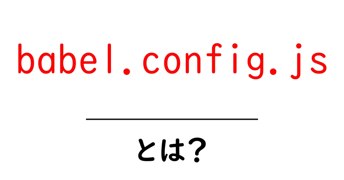 babel.config.js・とは？初心者が知っておく基本と設定の使い方共起語・同意語・対義語も併せて解説！