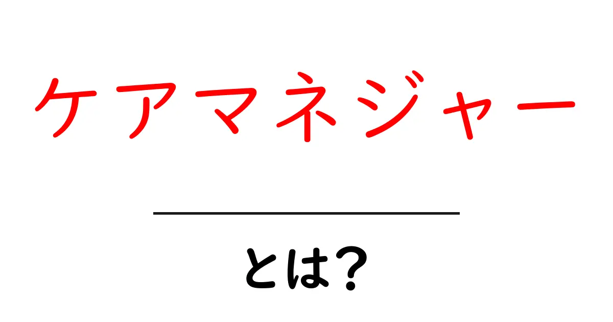 ケアマネジャー・とは？ 初心者が知っておく基本ガイドと活用のヒント共起語・同意語・対義語も併せて解説！