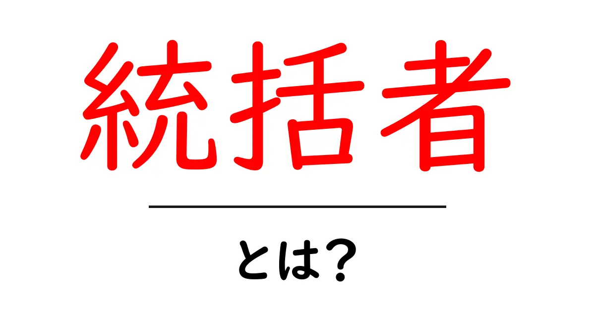 統括者・とは？組織を動かす統括者の役割と使い方をわかりやすく解説共起語・同意語・対義語も併せて解説！