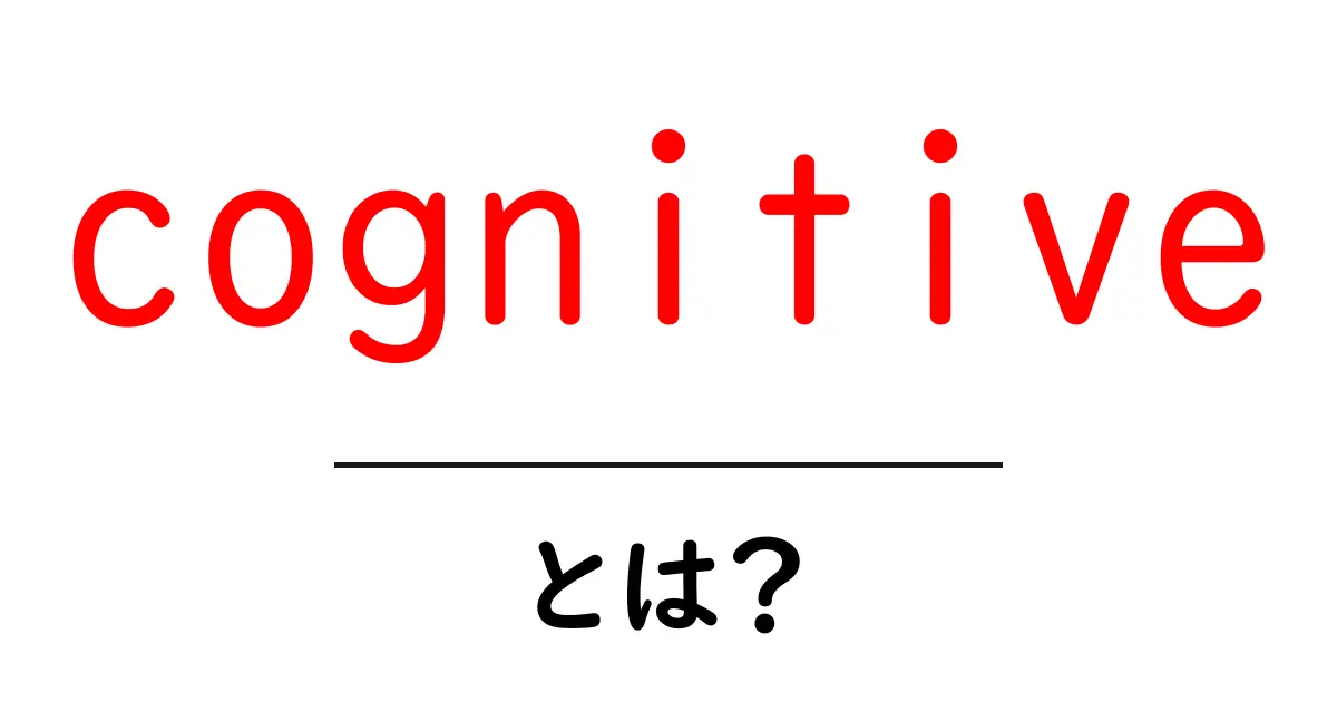 cognitive とは?初心者にも分かる基礎解説共起語・同意語・対義語も併せて解説!