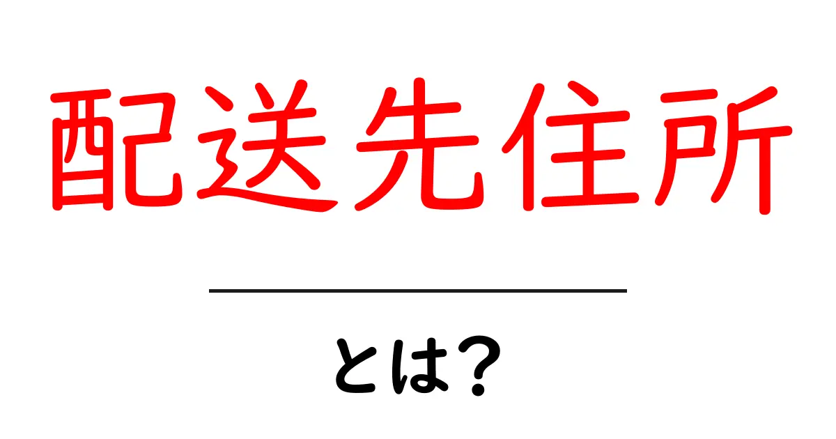 配送先住所・とは？初心者にもわかる基本ガイド共起語・同意語・対義語も併せて解説！