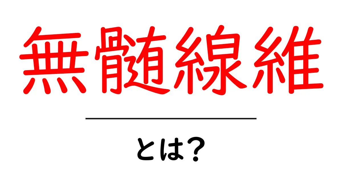 無髄線維とは何かをやさしく解説 中学生にもわかる基礎ガイド共起語・同意語・対義語も併せて解説！