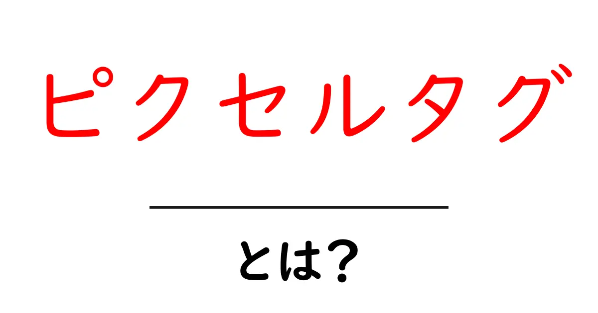 ピクセルタグ・とは？初心者向けに解説する基本と活用のポイント共起語・同意語・対義語も併せて解説！