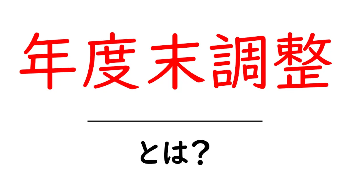 年度末調整とは？初心者でも分かる手続きとポイント共起語・同意語・対義語も併せて解説！