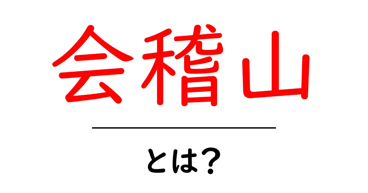 会稽山・とは？初心者にもわかる基礎知識と観光ガイド共起語・同意語・対義語も併せて解説！