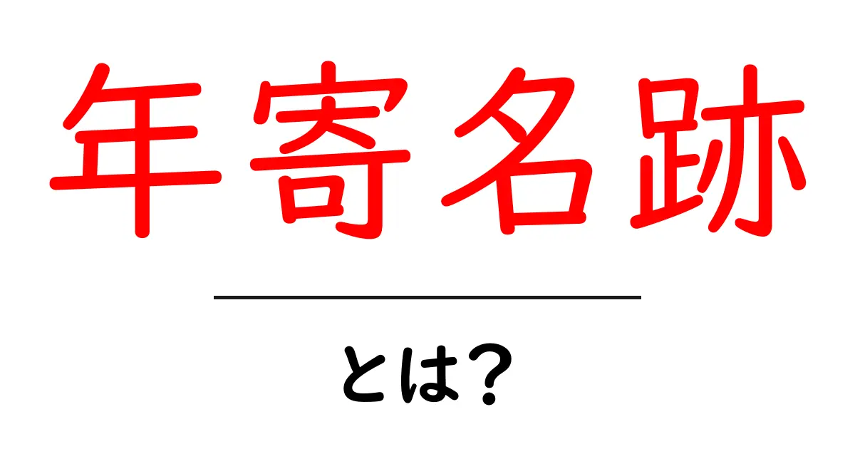 年寄名跡とは？初心者にもわかる意味と役割を徹底解説共起語・同意語・対義語も併せて解説！