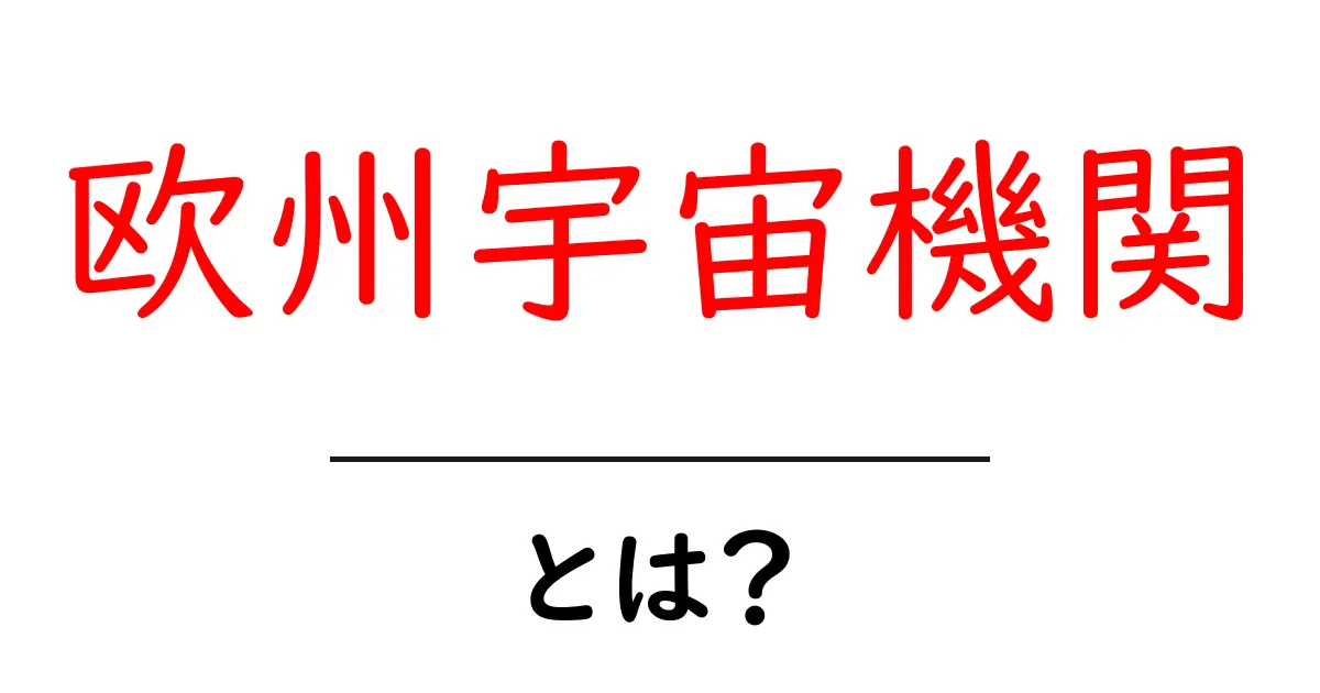 欧州宇宙機関とは?初心者でもわかる基本と主なミッション共起語・同意語・対義語も併せて解説!