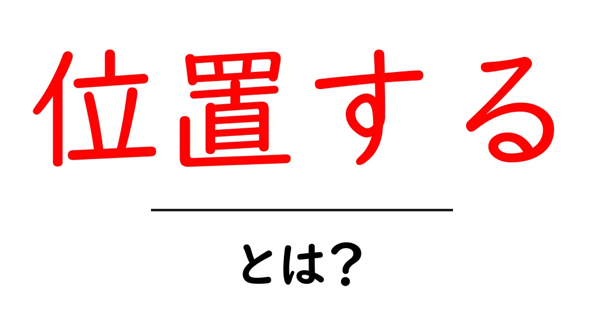 位置する・とは？初心者にもわかる使い方と意味の解説共起語・同意語・対義語も併せて解説！