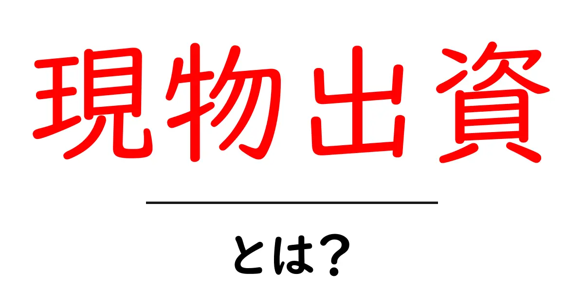現物出資・とは？初心者にもわかる基礎ガイド共起語・同意語・対義語も併せて解説！