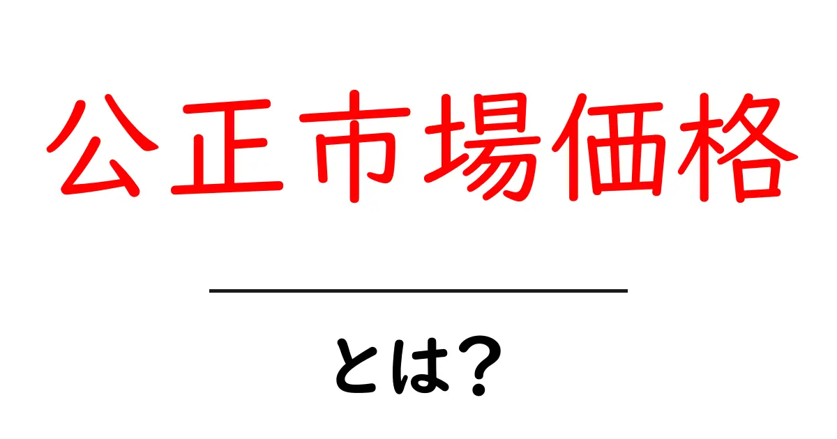 公正市場価格とは？初心者にも分かる基本ガイド共起語・同意語・対義語も併せて解説！