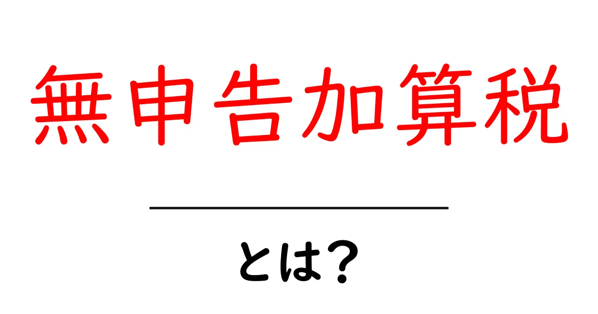 無申告加算税とは？初心者にもわかる仕組みと対策ガイド共起語・同意語・対義語も併せて解説！