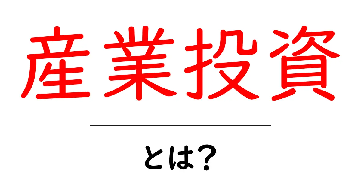 産業投資とは初心者向けの基本と成功のコツを徹底解説共起語・同意語・対義語も併せて解説!