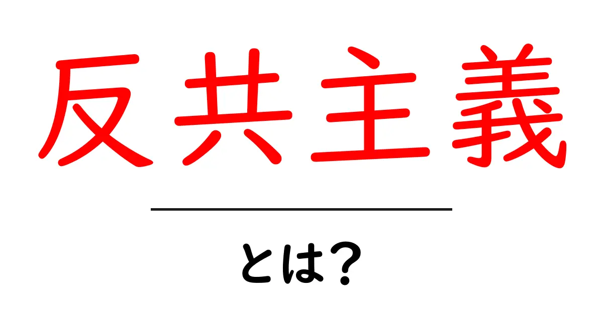 反共主義とは？初心者向けにわかりやすく解説する基本ガイド共起語・同意語・対義語も併せて解説！