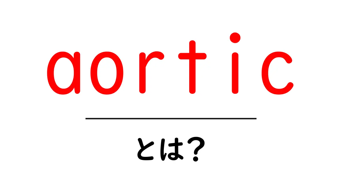 aorticとは？初心者向けガイド：意味・読み方と基礎知識共起語・同意語・対義語も併せて解説！