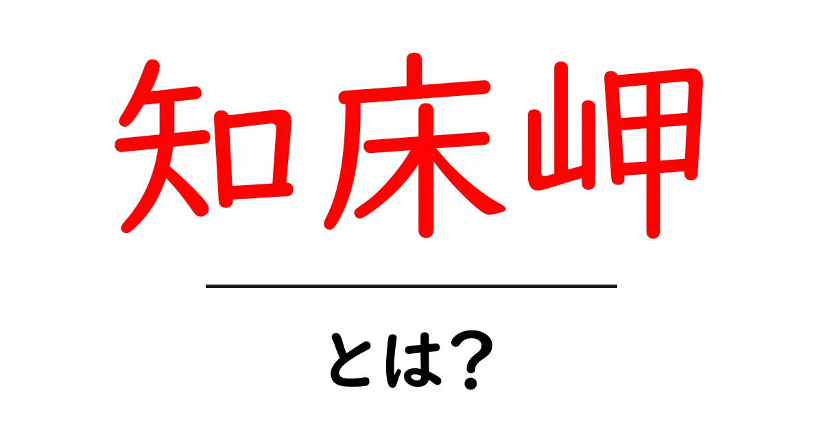 知床岬とは？初心者にやさしい基本ガイドと見どころ共起語・同意語・対義語も併せて解説！