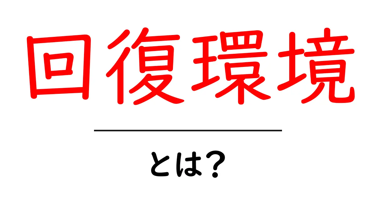 回復環境・とは?初心者にもわかる基本ガイド:緊急時の安心を作る仕組み共起語・同意語・対義語も併せて解説!