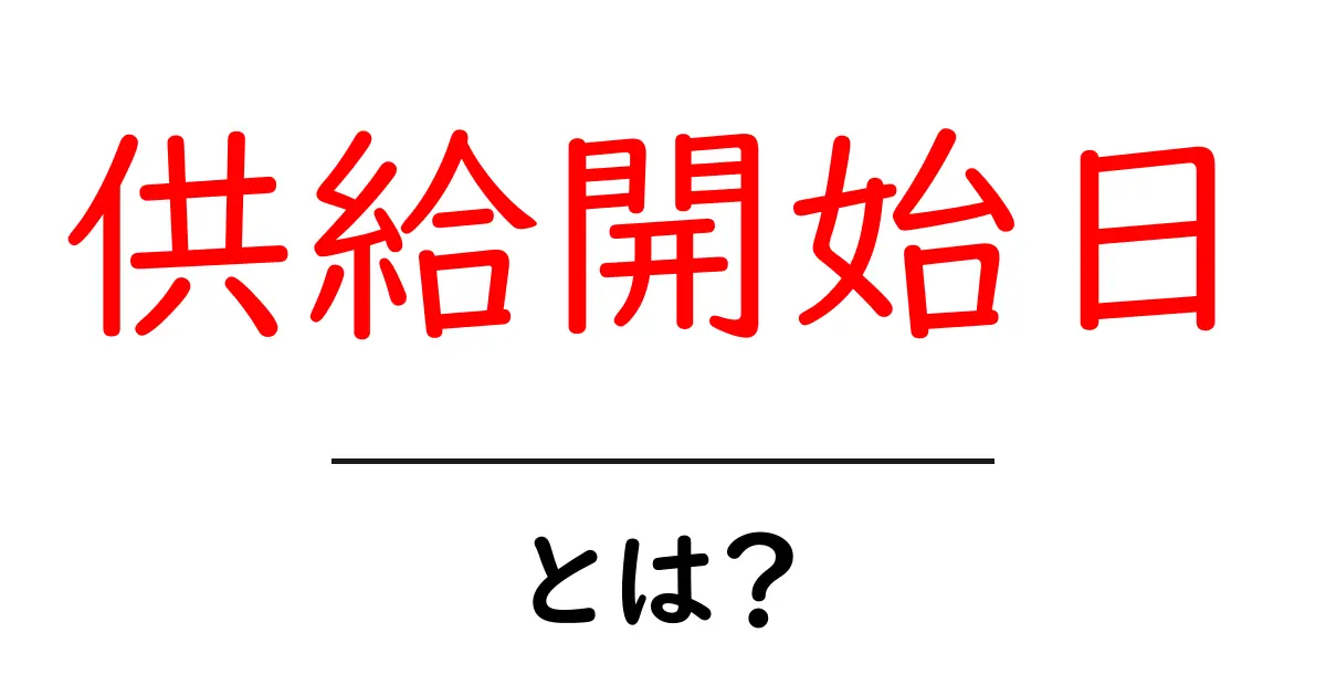 供給開始日とは?初心者にやさしい解説と実例共起語・同意語・対義語も併せて解説!