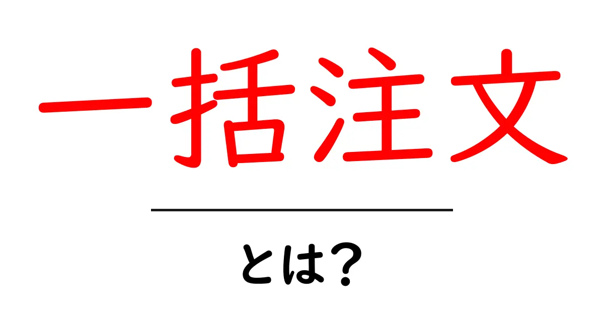 一括注文・とは?初心者でもすぐ分かる使い方とメリット・デメリット共起語・同意語・対義語も併せて解説!