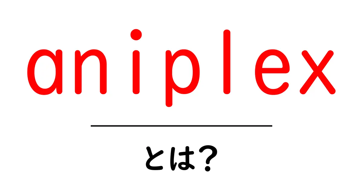 aniplex・とは？アニメ業界を支えるブランドをやさしく解説共起語・同意語・対義語も併せて解説！