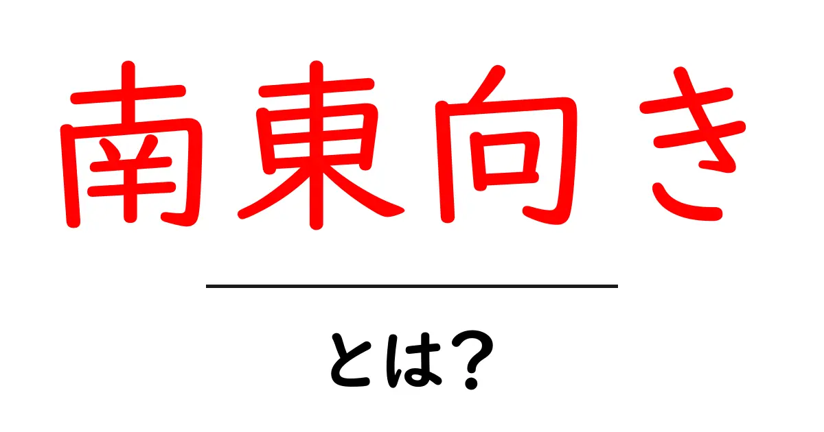 南東向きとは？初心者でも分かる日照と暮らしの基本ガイド共起語・同意語・対義語も併せて解説！