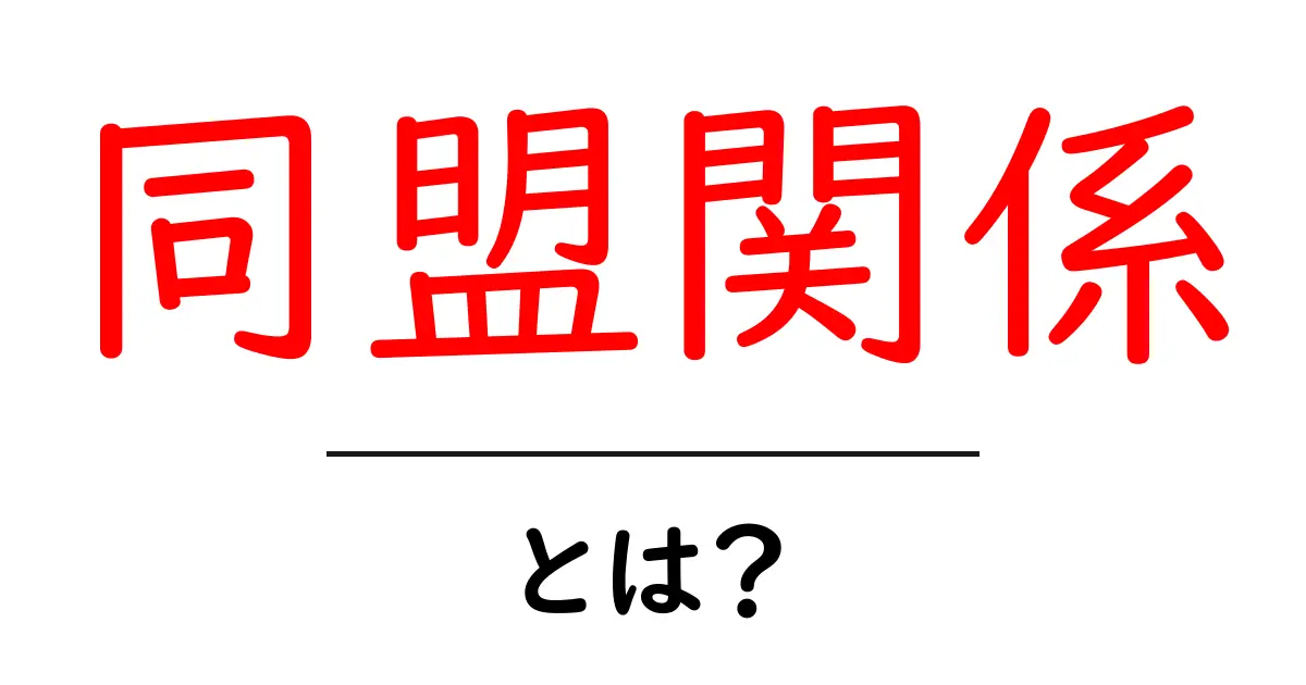同盟関係とは?初心者にも分かる基本と実例を解説共起語・同意語・対義語も併せて解説!