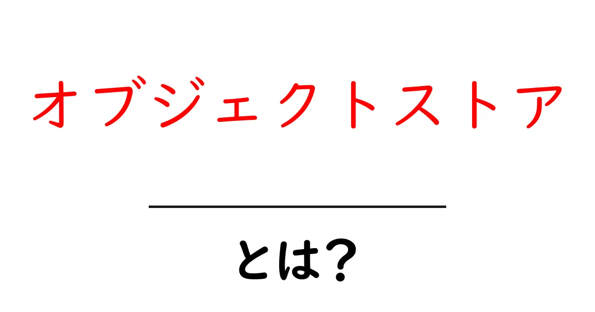オブジェクトストアとは?初心者にも分かる基本と使い方ガイド共起語・同意語・対義語も併せて解説!