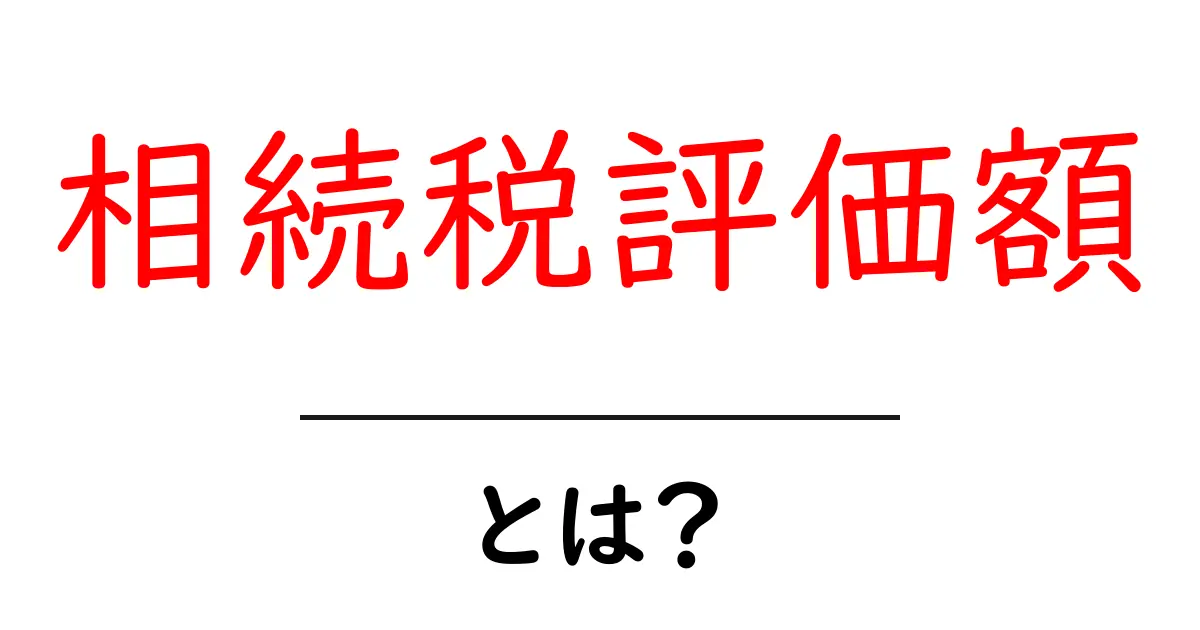 相続税評価額・とは？初心者にもわかる基礎ガイド共起語・同意語・対義語も併せて解説！