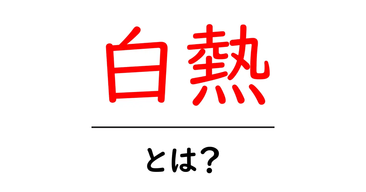 白熱とは?初心者のための意味と使い方ガイド共起語・同意語・対義語も併せて解説!