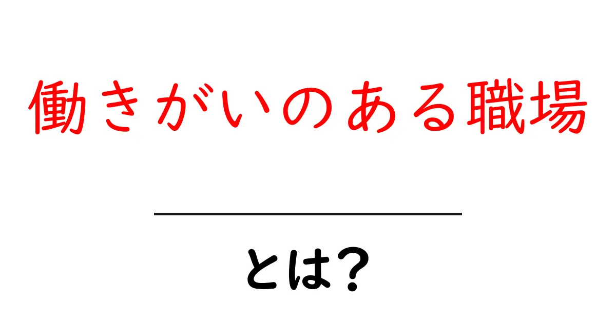 働きがいのある職場とは?初心者でもわかる意味と3つのポイント共起語・同意語・対義語も併せて解説!