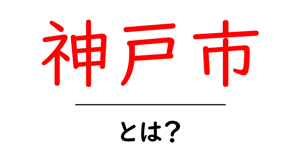 神戸市・とは？初心者にも分かる基本と魅力を徹底解説共起語・同意語・対義語も併せて解説！