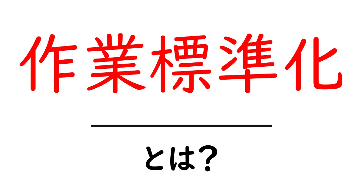 作業標準化とは？初心者にも分かる基本ガイド共起語・同意語・対義語も併せて解説！