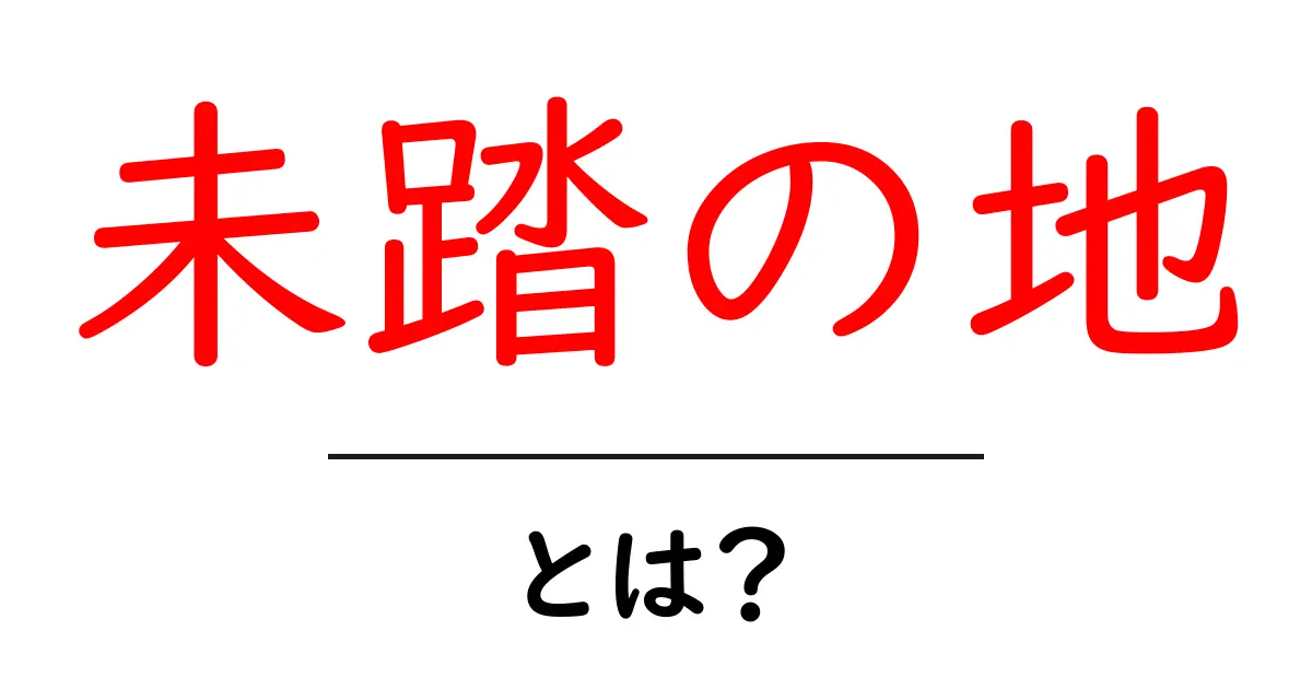 未踏の地・とは？初心者にも分かる意味と使い方共起語・同意語・対義語も併せて解説！