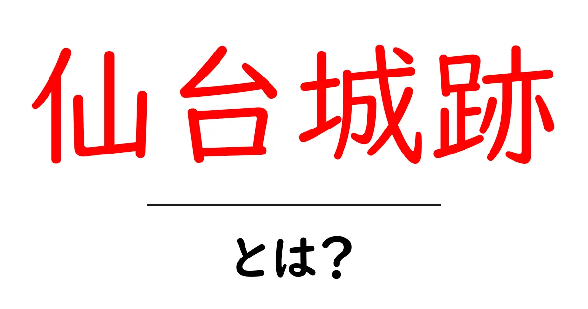 仙台城跡・とは？初心者にもわかる歴史と見どころガイド共起語・同意語・対義語も併せて解説！