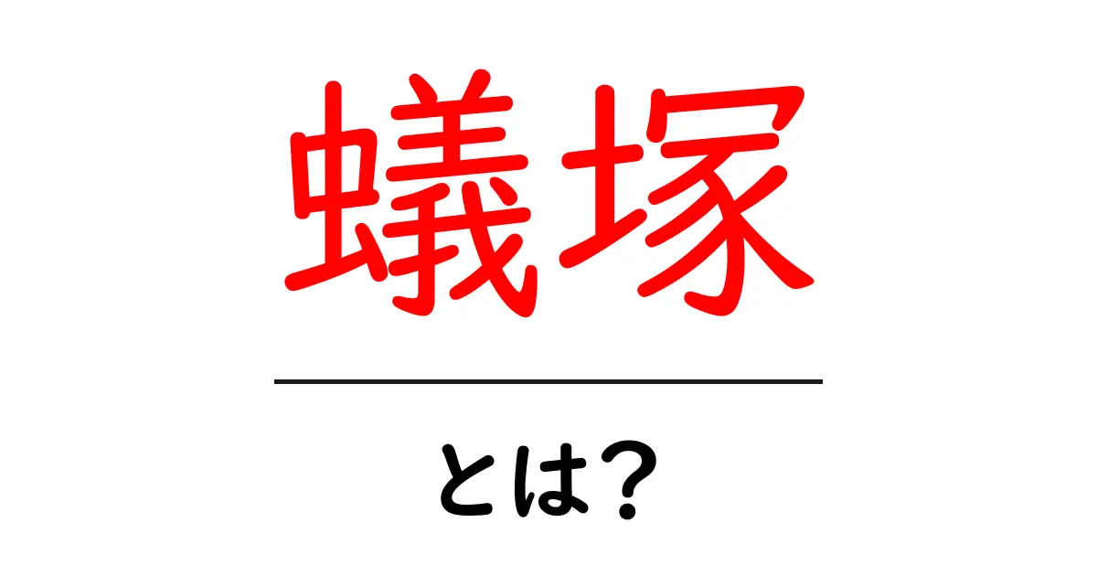 蟻塚・とは?見分け方と生態をやさしく解説する初心者ガイド共起語・同意語・対義語も併せて解説!