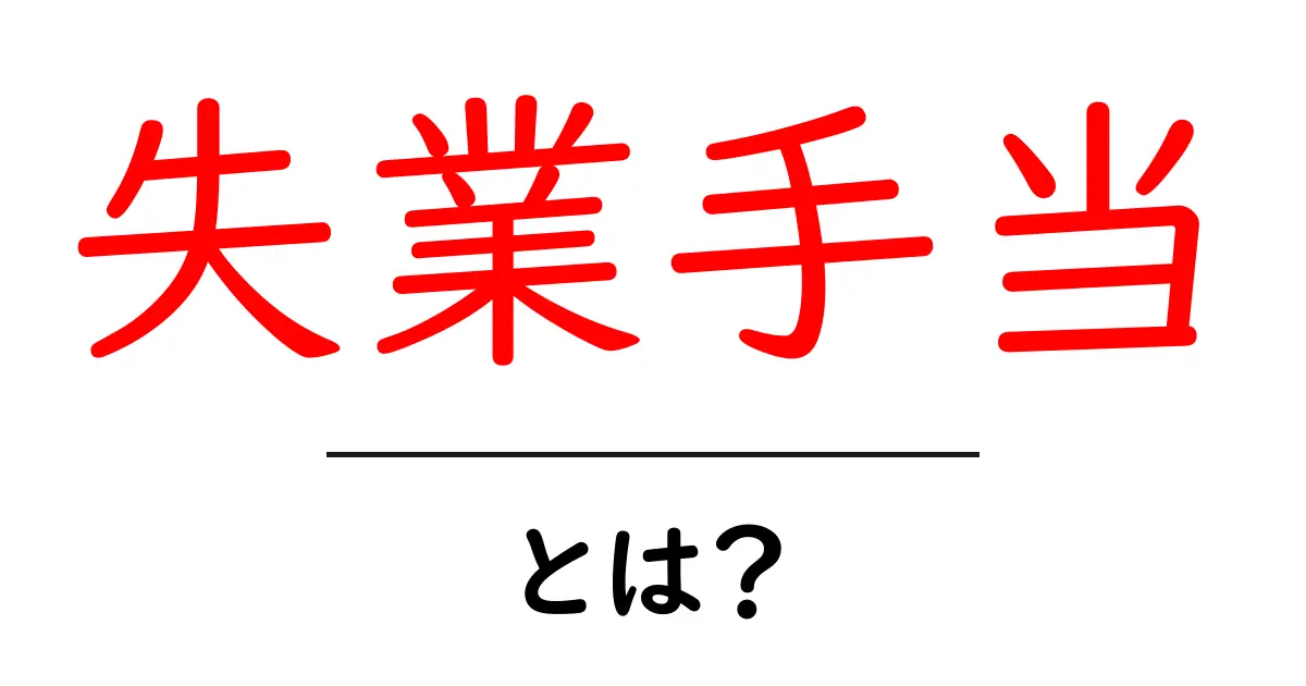 失業手当・とは？初心者でもわかる基礎ガイドと受給の流れ共起語・同意語・対義語も併せて解説！