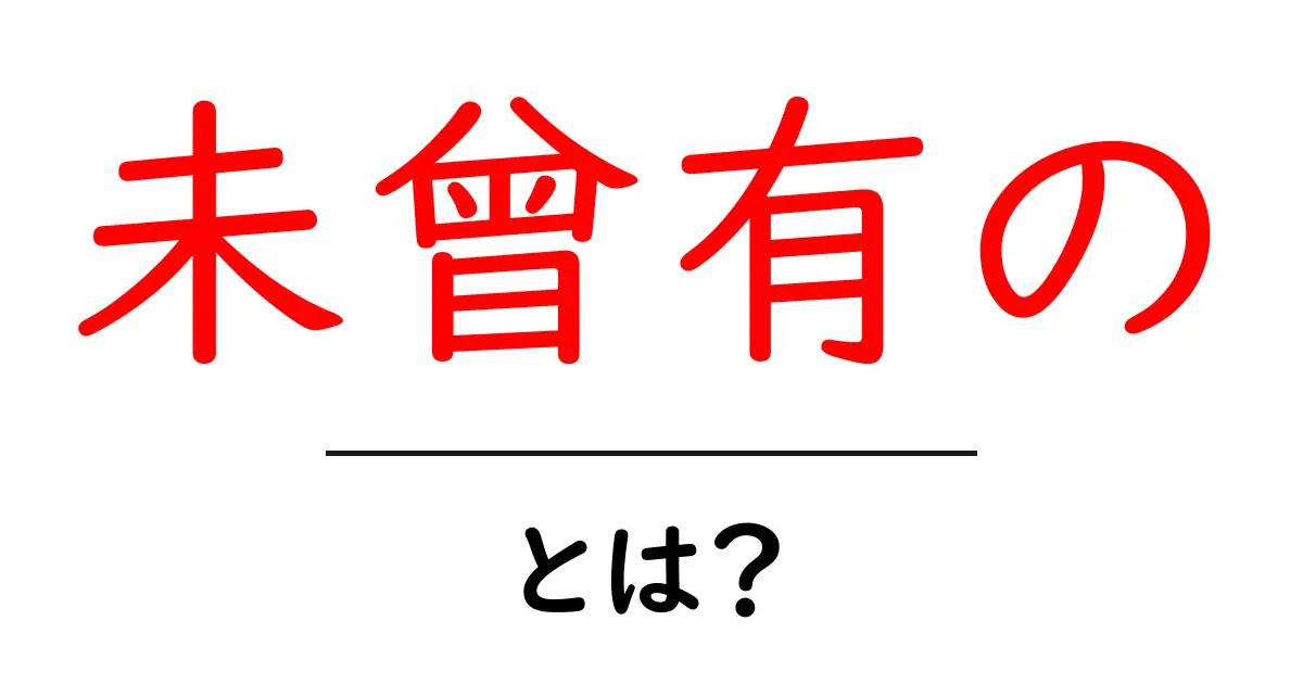 未曾有の・とは？意味と使い方を初心者向けにわかりやすく解説共起語・同意語・対義語も併せて解説！