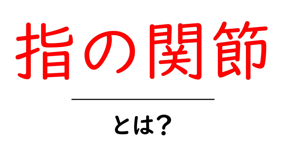 指の関節とは?初心者が知っておくべきしくみと使い方ガイド共起語・同意語・対義語も併せて解説!