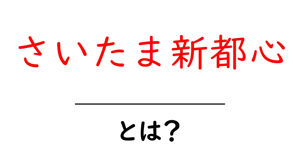 【初心者向け解説】さいたま新都心とは？特徴・アクセス・周辺スポットを徹底解説共起語・同意語・対義語も併せて解説！