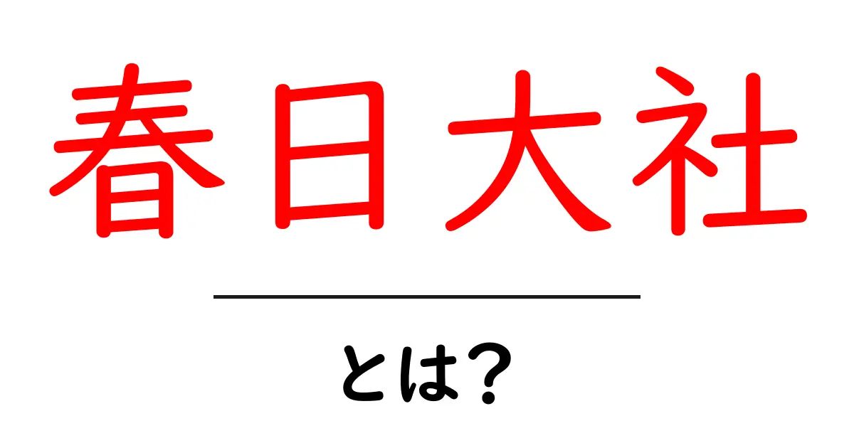 春日大社・とは？ 初心者向け解説と奈良の歴史・自然を楽しむ旅ガイド共起語・同意語・対義語も併せて解説！
