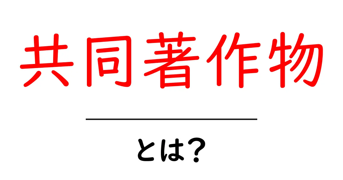 共同著作物・とは?初心者が知っておく基本と実例共起語・同意語・対義語も併せて解説!